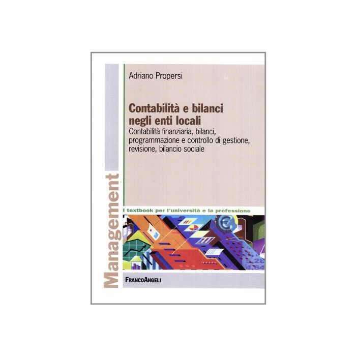 Contabilita' E Bilanci Negli Enti Locali. Contabilita' Finanziaria, Bilanci, Programmazione E Controllo Di Gestione, Revisione, Bilancio Sociale - Propersi Adriano - Franco Angeli - 9788846477484