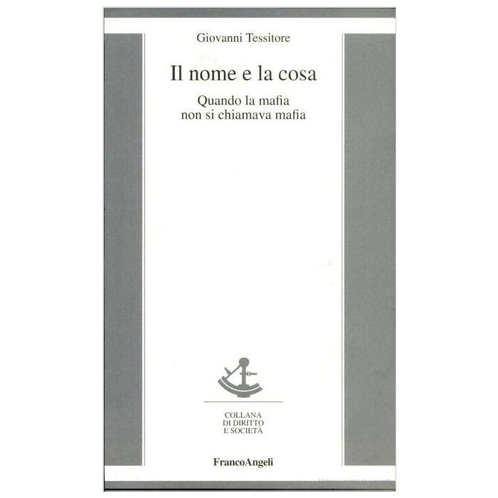 Il Nome E La Cosa. Quando La Mafia Non Si Chiamava Mafia  - Tessitore Giovanni - Franco Angeli - 9788846400222