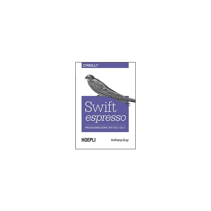 Swift Espresso. Programmazione Per Ios E Os X - Gray Anthony - Hoepli - 9788820367022 - Linguaggi Di Programmazione: Argomenti D'interesse Generale