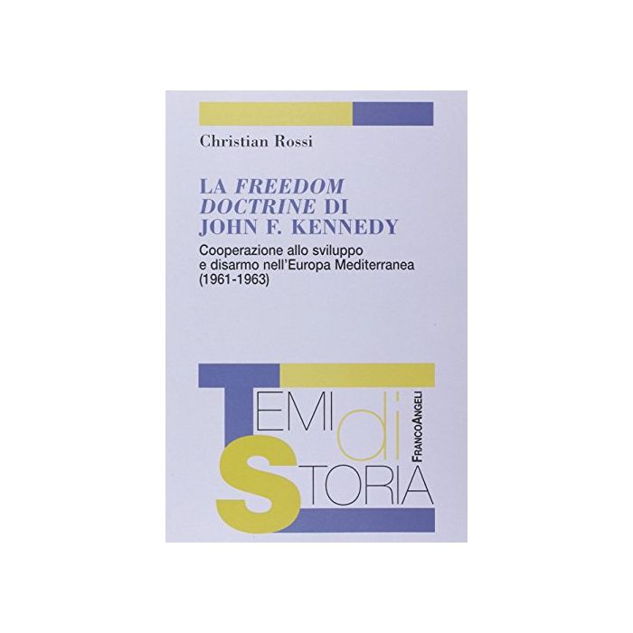La Freedom Doctrine Di John F. Kennedy. Cooperazione Allo Sviluppo E Disarmo  Nell'europa Mediterranea (1961-1963) - Rossi Christian - Franco Angeli - 9788846474018