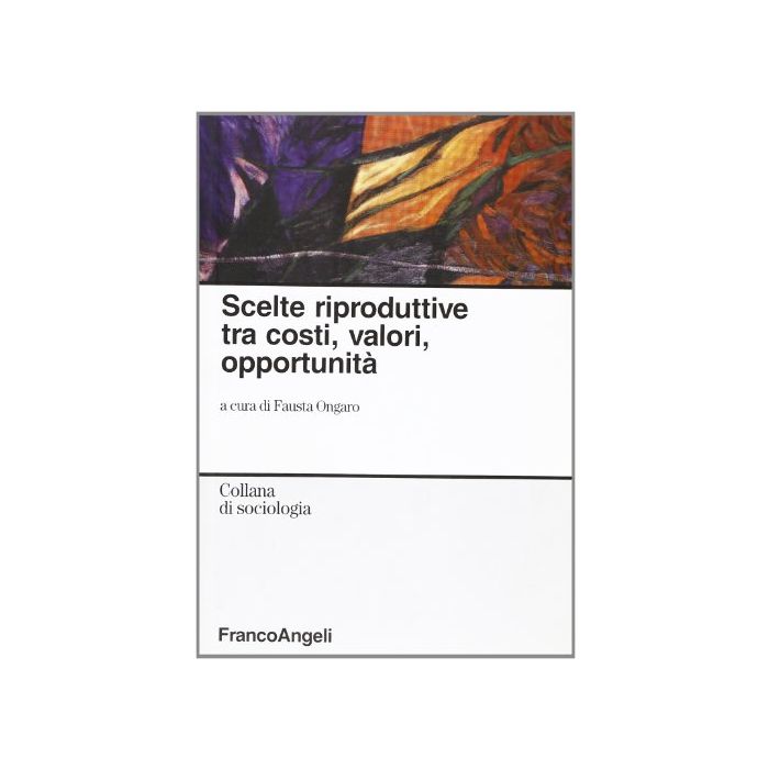 Scelte Riproduttive Tra Costi, Valori, Opportunita' - Ongaro - Franco Angeli - 9788846472731