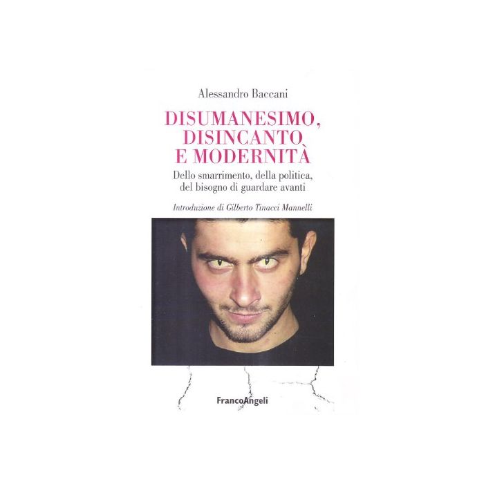 Disumanesimo, Disincanto E Modernita. Dello Smarrimento, Della Politica, Del Bisogno Di Guardare Avanti - Baccani Alessandro - Franco Angeli - 9788846473943 Disumanesimo, Disincanto E Modernita. Dello Smarrimento, Della Politica, Del Bisogno Di Guardare Avanti - Baccani Alessandro - Franco Angeli - 9788846473943