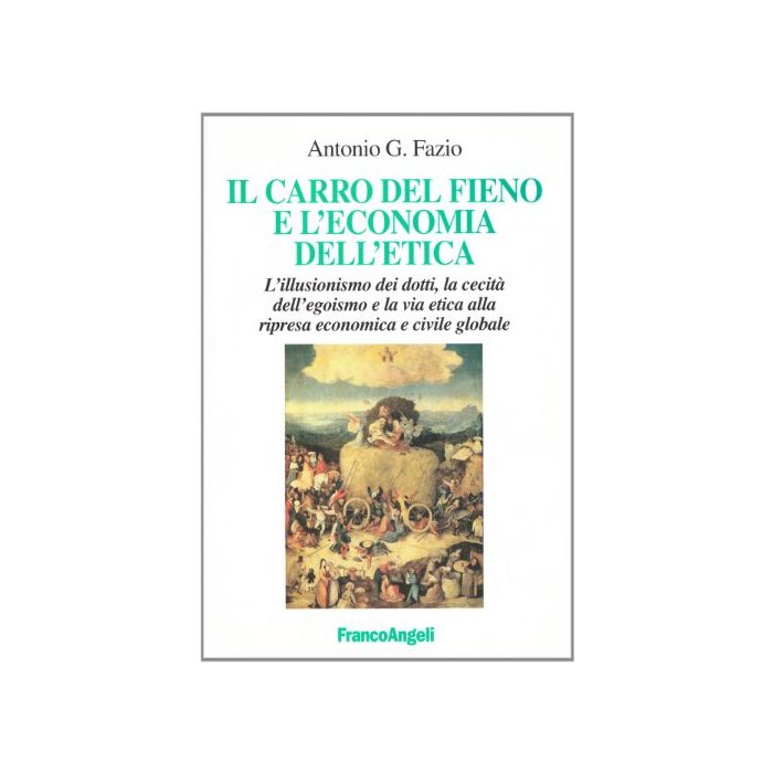 Il Carro Del Fieno E L'economia Dell'etica. L'illusionismo Dei Dotti, La Cecita' Dell'egoismo E La Via Etica Alla Ripresa Economica E Civile Globale - Fazio G. Antonio - Franco Angeli - 9788846473998 Il Carro Del Fieno E L'economia Dell'etica. L'illusionismo Dei Dotti, La Cecita' Dell'egoismo E La Via Etica Alla Ripresa Economica E Civile Globale - Fazio G. Antonio - Franco Angeli - 9788846473998