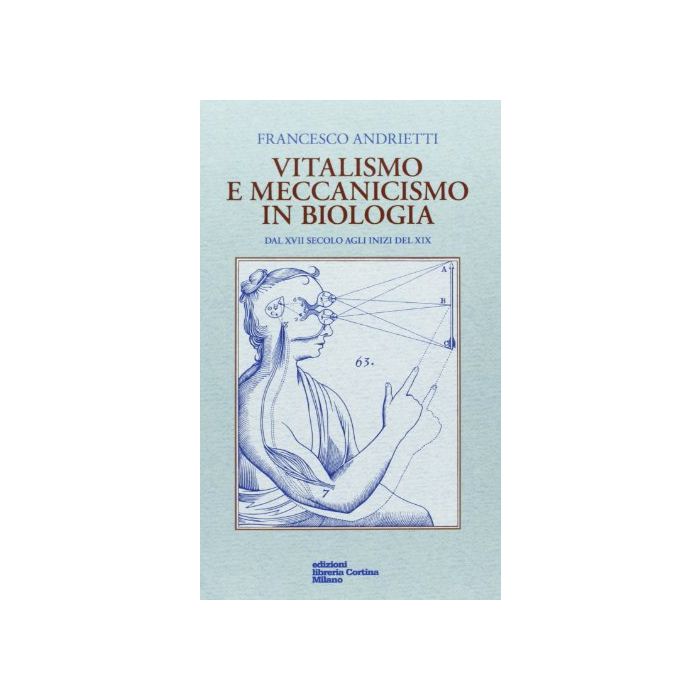 Vitalismo E Meccanismo In Biologia. Dal Xvii Secolo Agli Inizi Del Xix - Andrietti Francesco - Cortina Libreria Milano - 9788870431643