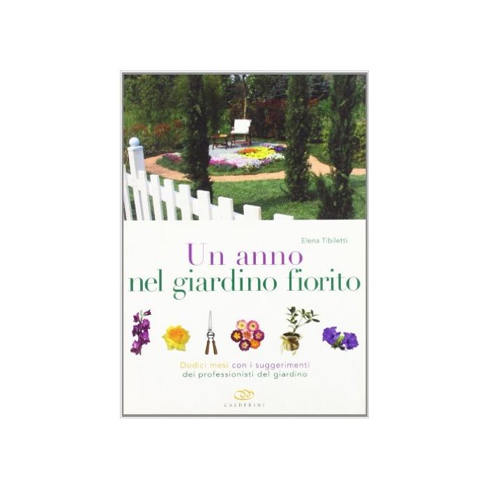 un-anno-nel-giardino-fiorito-dodici-mesi-con-i-suggerimenti-dei-professionisti-del-giardino-tibiletti-calderini-9788850649693
