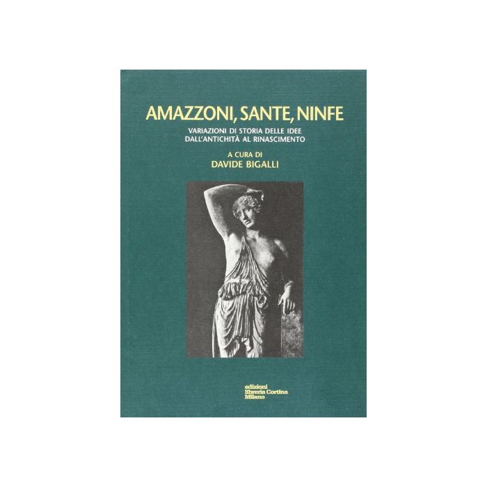 Amazzoni, Sante, Ninfe. Variazioni Di Storia Delle Idee Dall'antichita' Al Rinascimento - Bigalli Davide - Cortina Libreria Milano - 9788870431193 Amazzoni, Sante, Ninfe. Variazioni Di Storia Delle Idee Dall'antichita' Al Rinascimento - Bigalli Davide - Cortina Libreria Milano - 9788870431193