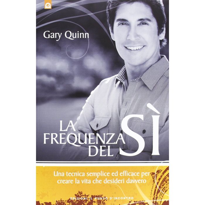 La frequenza del sì. Una tecnica semplice ed efficace per creare la vita che desideri davvero  Quinn Gary  Il Punto d'Incontro  9788880939238