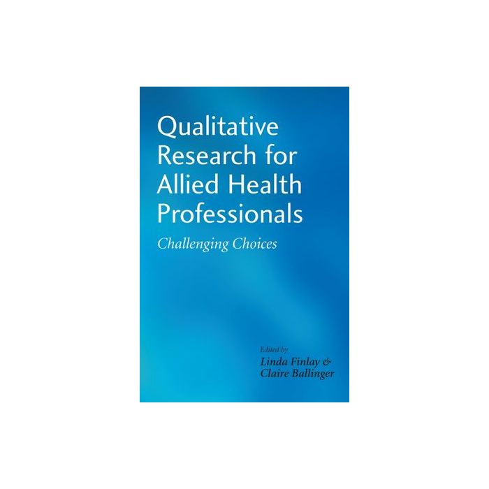Qualitative Research for Allied Health Professionals: Challenging Choices Finlay Linda; Ballinger Claire Wiley - Blackwell 9780470019634 Qualitative Research for Allied Health Professionals: Challenging Choices Finlay Linda; Ballinger Claire Wiley - Blackwell 9780470019634
