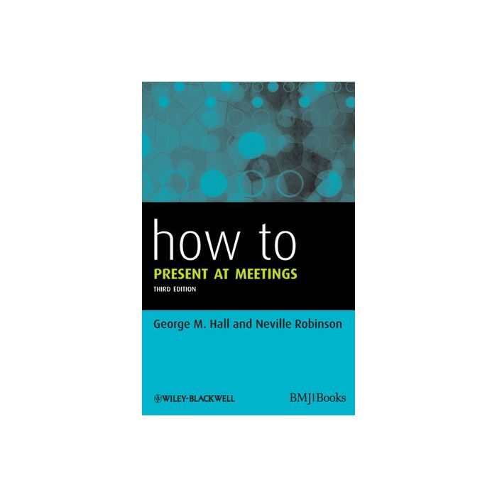 How to Present at Meetings, 3ed.  Hall George M.; Robinson Neville  Wiley - Blackwell  9780470654583