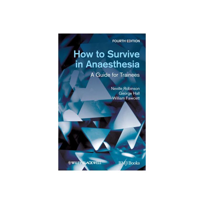 How to Survive in Anaesthesia, 4/ed.  Robinson Neville; Hall George M.; Fawcett William  Wiley-Blackwell  9780470654620