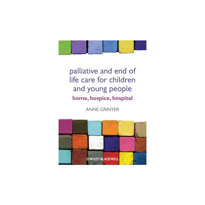 Palliative and End of Life Care for Children and Young People: Home, Hospice, Hospital  Grinyer Anne  Wiley - Blackwell  9780470656143