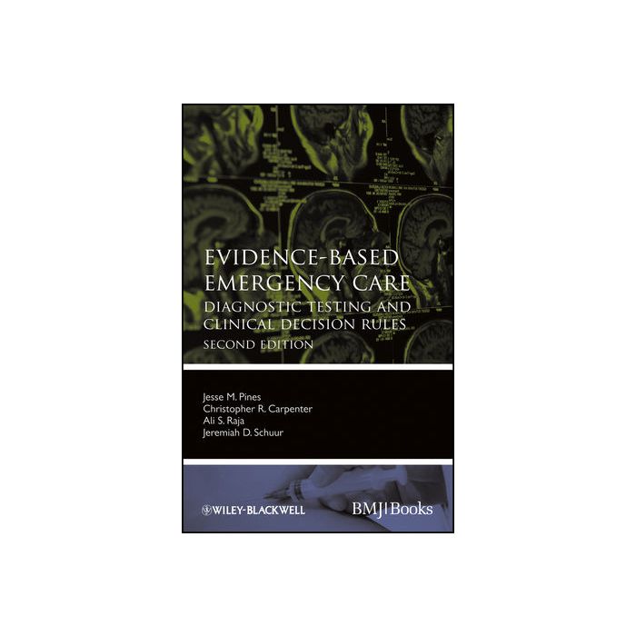 Evidence-Based Emergency Care: Diagnostic Testing and Clinical Decision Rules, 2ed.  Pines Jesse M.; Carpenter Christopher R.; Raja Ali S.; Schuur Jeremiah D.  Wiley - Blackwell  9780470657836