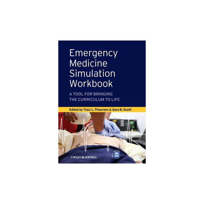 Emergency Medicine Simulation Workbook: A Tool for Bringing the Curriculum to Life  Thoureen Traci L.; Scott Sara B.  Wiley - Blackwell  9780470657874