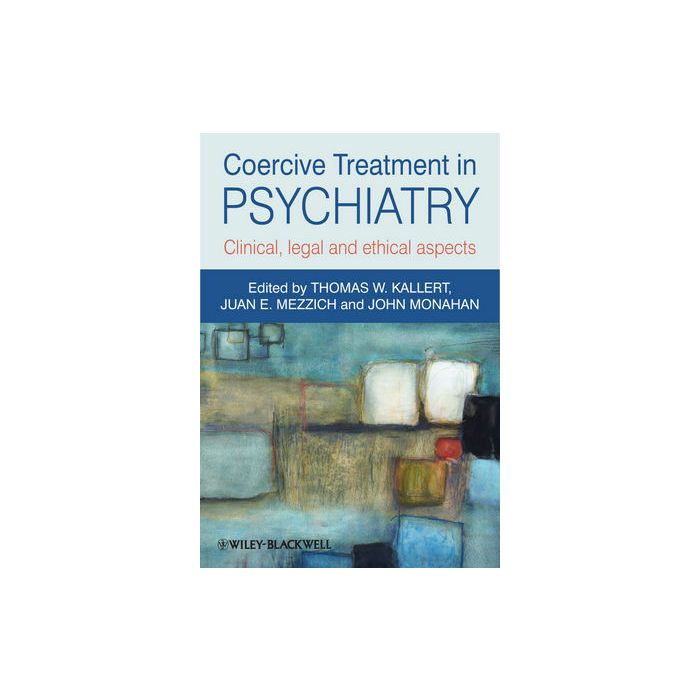 Coercive Treatment in Psychiatry: Clinical, legal and ethical aspects Kallert Thomas W.; Mezzich Juan E.; Monahan John Wiley - Blackwell 9780470660720 Coercive Treatment in Psychiatry: Clinical, legal and ethical aspects Kallert Thomas W.; Mezzich Juan E.; Monahan John Wiley - Blackwell 9780470660720