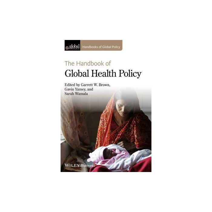 The Handbook of Global Health Policy Brown Garrett W.; Yamey Gavin; Wamala Sarah Wiley - Blackwell 9780470674192 The Handbook of Global Health Policy Brown Garrett W.; Yamey Gavin; Wamala Sarah Wiley - Blackwell 9780470674192