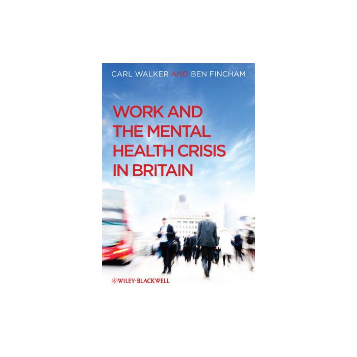 Work and the Mental Health Crisis in Britain  Walker Carl; Fincham Ben  Wiley - Blackwell  9780470699775