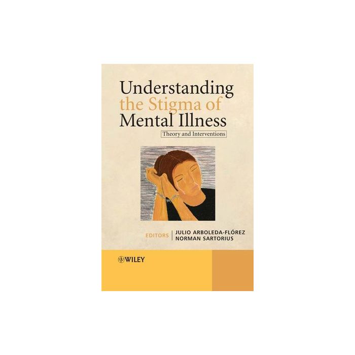 Understanding the Stigma of Mental Illness: Theory and Interventions  Arboleda-Flórez Julio; Sartorius Norman  Wiley - Blackwell  9780470723289