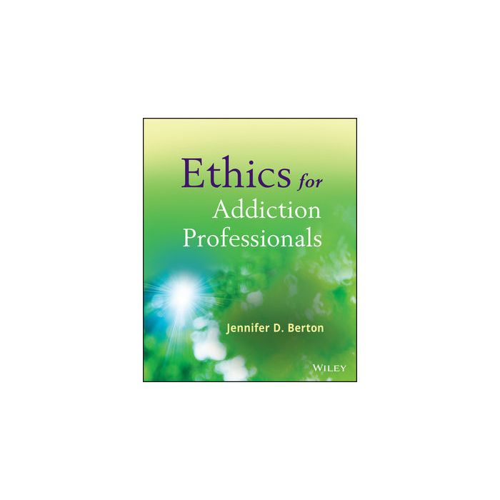 Ethics for Addiction Professionals  Berton Jennifer D.  Wiley - Blackwell  9780470907191 Ethics for Addiction Professionals  Berton Jennifer D.  Wiley - Blackwell  9780470907191