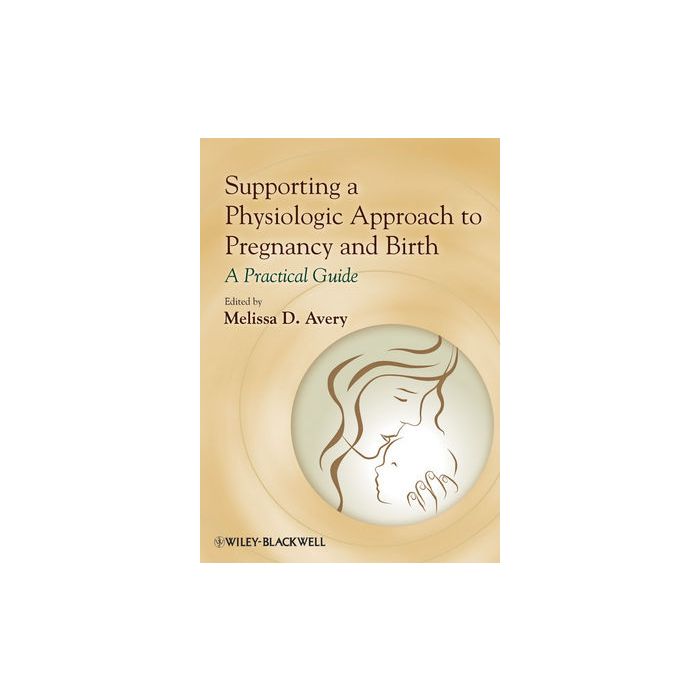 Supporting a Physiologic Approach to Pregnancy and Birth: A Practical Guide Avery Melissa D. Wiley - Blackwell 9780470962862 Supporting a Physiologic Approach to Pregnancy and Birth: A Practical Guide Avery Melissa D. Wiley - Blackwell 9780470962862
