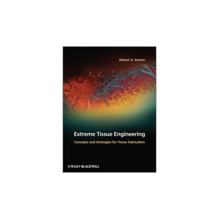 Extreme Tissue Engineering: Concepts and Strategies for Tissue Fabrication  Brown Robert A.  Wiley - Blackwell  9780470974476