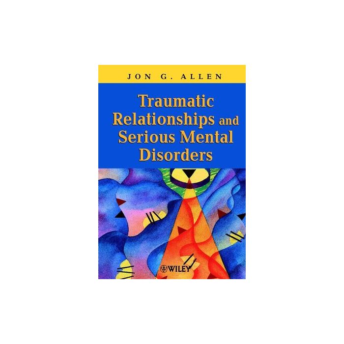 Traumatic Relationships and Serious Mental Disorders  Allen Jon G.  Wiley - Blackwell  9780471485544