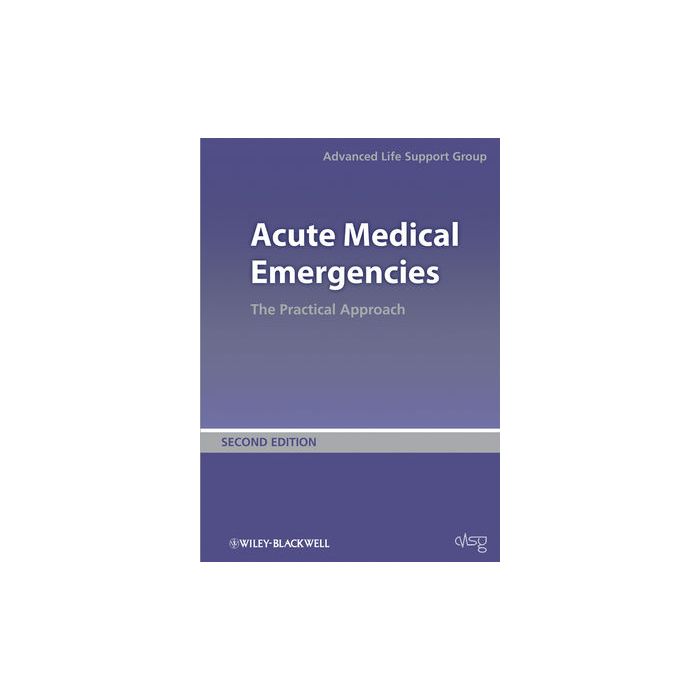 Acute Medical Emergencies: The Practical Approach, 2ed. Advanced Life Support Group Wiley - Blackwell 9780727918543 Acute Medical Emergencies: The Practical Approach, 2ed. Advanced Life Support Group Wiley - Blackwell 9780727918543