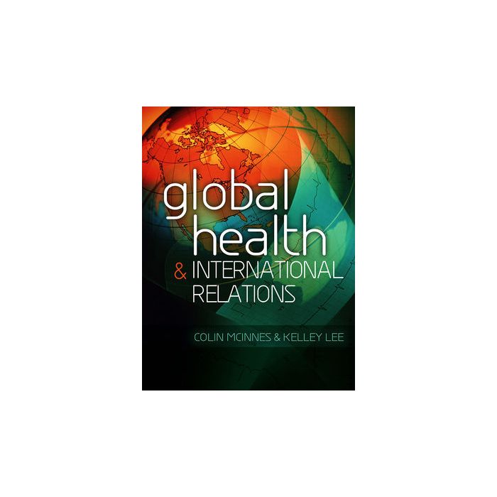Global Health and International Relations  McInnes Colin; Lee Kelley  Wiley - Blackwell  9780745649467