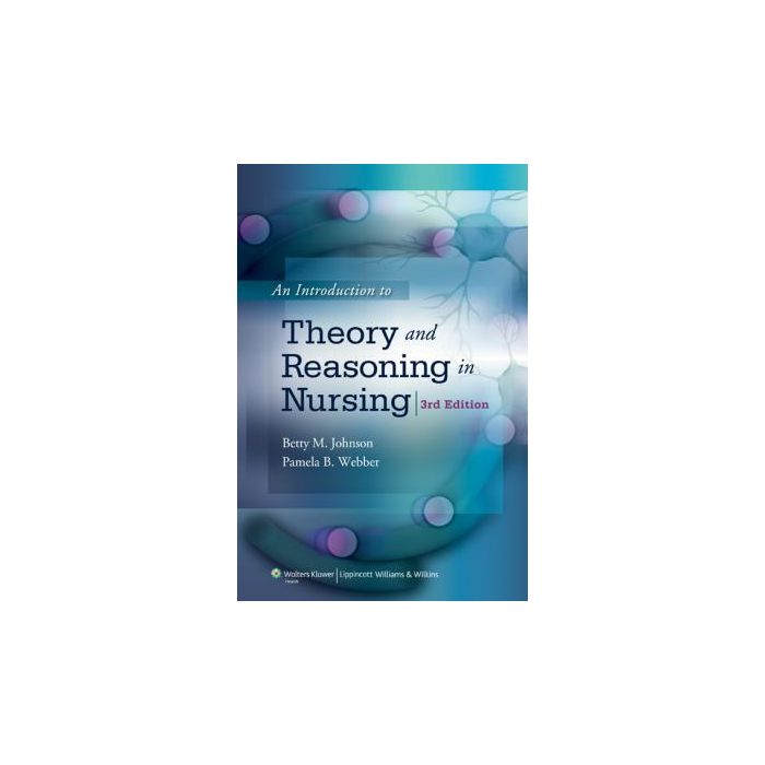 An Introduction to Theory and Reasoning in Nursing, 3ed.  Johnson Betty M.; Webber Pamela B.  LIPPINCOTT Williams and Wilkins  9780781791038