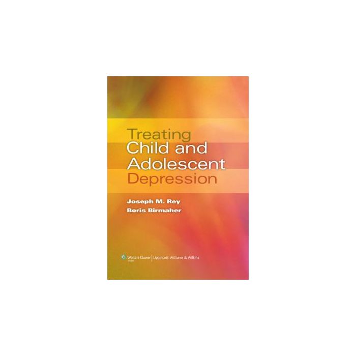 Treating Child and Adolescent Depression  Rey Joseph M.; Birmaher Boris  LIPPINCOTT Williams and Wilkins  9780781795692