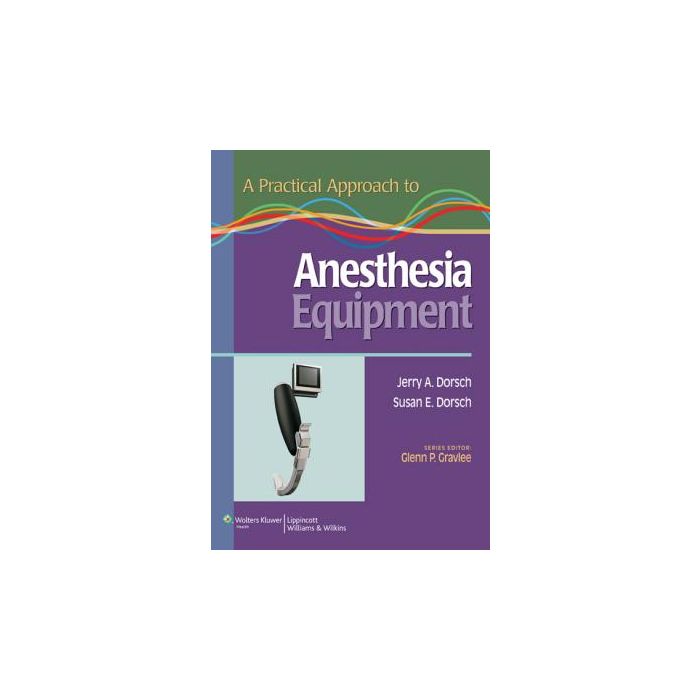 A Practical Approach to Anesthesia Equipment  Dorsch Jerry A.; Dorsch Susan E.  LIPPINCOTT Williams and Wilkins  9780781798679