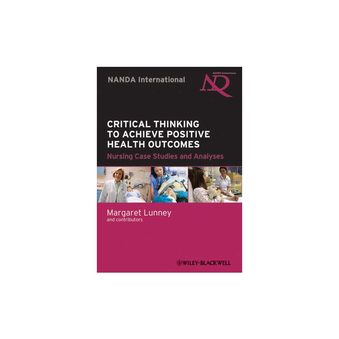 Critical Thinking to Achieve Positive Health Outcomes: Nursing Case Studies and Analyses Lunney Margaret Wiley - Blackwell 9780813816012 Critical Thinking to Achieve Positive Health Outcomes: Nursing Case Studies and Analyses Lunney Margaret Wiley - Blackwell 9780813816012