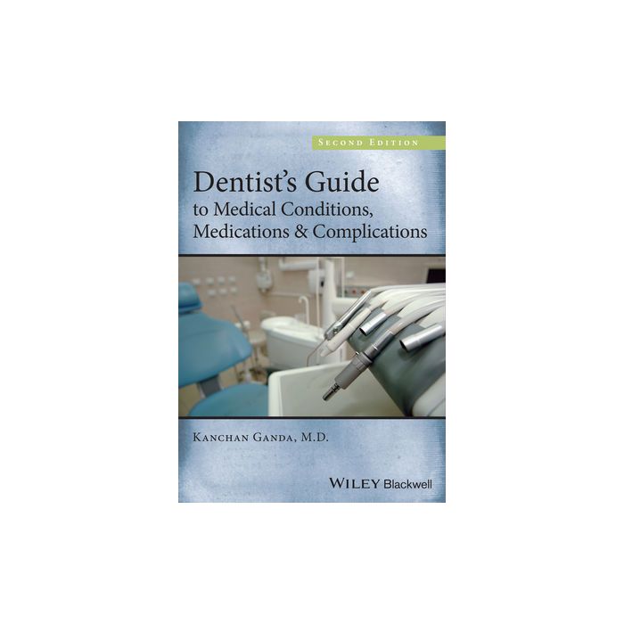 Dentist's Guide to Medical Conditions, Medications and Complications, 2ed.  Ganda Kanchan  Wiley - Blackwell  9781118313893