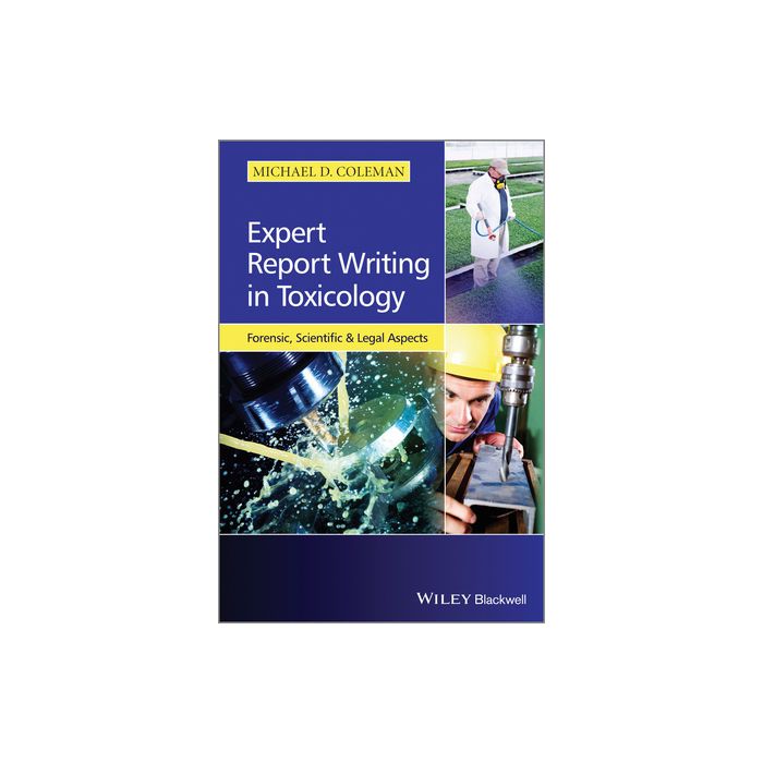 Expert Report Writing in Toxicology: Forensic, Scientific and Legal Aspects  Coleman Michael D.  Wiley - Blackwell  9781118432143