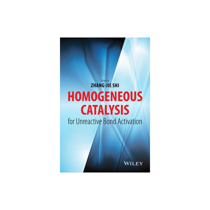 Homogeneous Catalysis for Unreactive Bond Activation  Shi Zhang-Jie  Wiley - Blackwell  9781118452233