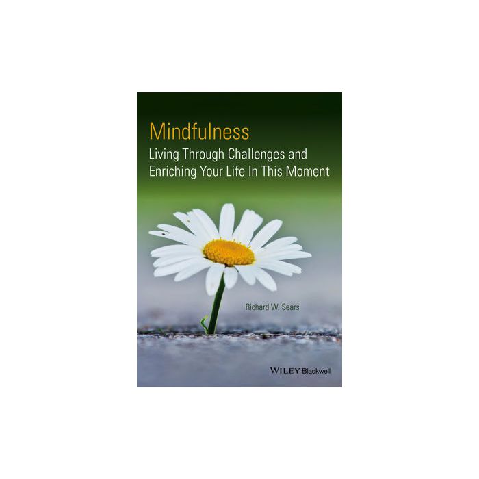 Mindfulness: Living Through Challenges and Enriching Your Life In This Moment Sears Richard W. Wiley - Blackwell 9781118597576 Mindfulness: Living Through Challenges and Enriching Your Life In This Moment Sears Richard W. Wiley - Blackwell 9781118597576
