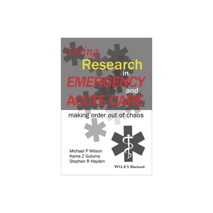 Doing Research in Emergency and Acute Care: Making Order Out of Chaos Wilson Michael P.; Guluma Kama Z.; Hayden Stephen Wiley - Blackwell 9781118643488 Doing Research in Emergency and Acute Care: Making Order Out of Chaos Wilson Michael P.; Guluma Kama Z.; Hayden Stephen Wiley - Blackwell 9781118643488