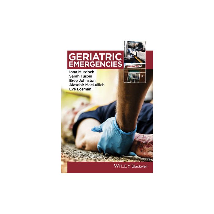 Geriatric Emergencies Murdoch Iona; Turpin Sarah; Johnston Bree; MacLullich Alasdair; Losman Eve Wiley - Blackwell 9781118655573 Geriatric Emergencies Murdoch Iona; Turpin Sarah; Johnston Bree; MacLullich Alasdair; Losman Eve Wiley - Blackwell 9781118655573