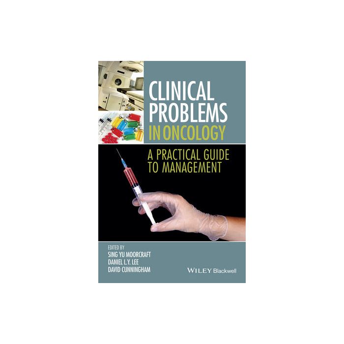 Clinical Problems in Oncology: A Practical Guide to Management  Moorcraft Sing Yu; Lee Daniel; Cunningham David D.  Wiley - Blackwell  9781118673829