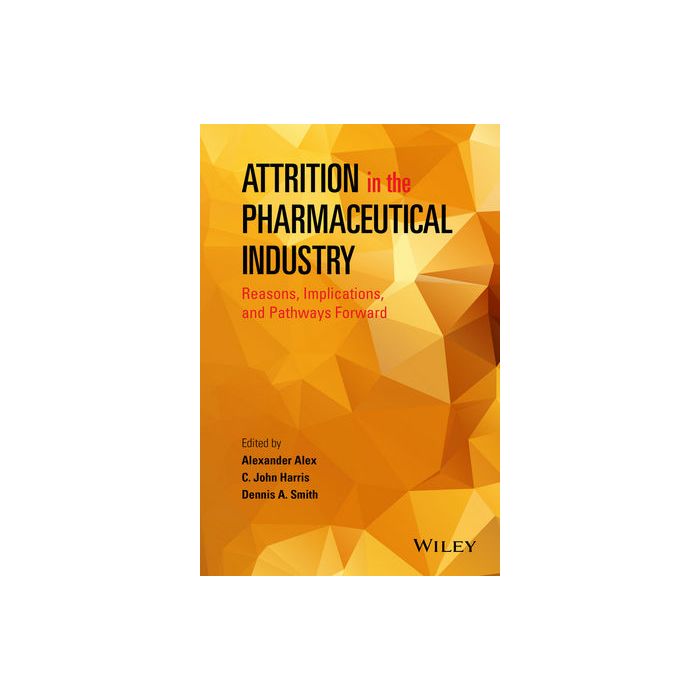 Attrition in the Pharmaceutical Industry: Reasons, Implications, and Pathways Forward  Alex Alexander; Harris C. John; Smith Dennis A.  Wiley - Blackwell  9781118679678