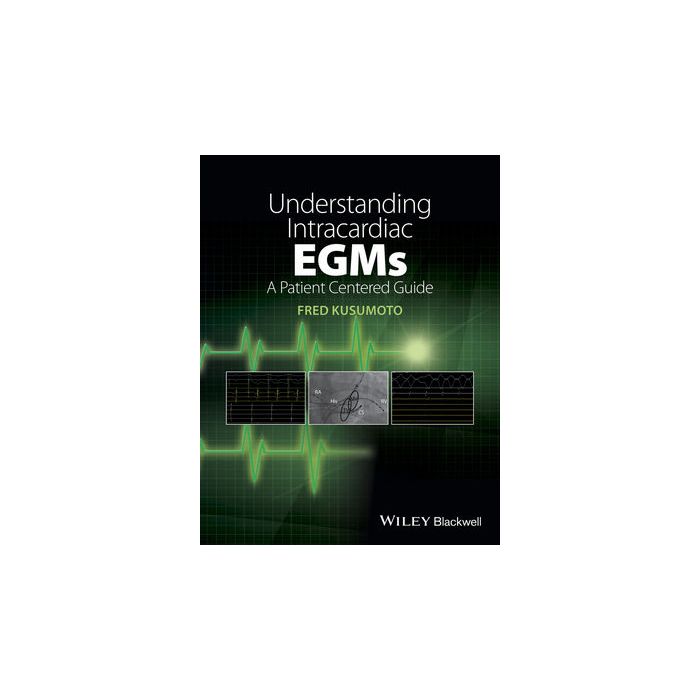 Understanding Intracardiac EGMs: A Patient Centered Guide  Kusumoto Fred  Wiley - Blackwell  9781118721360