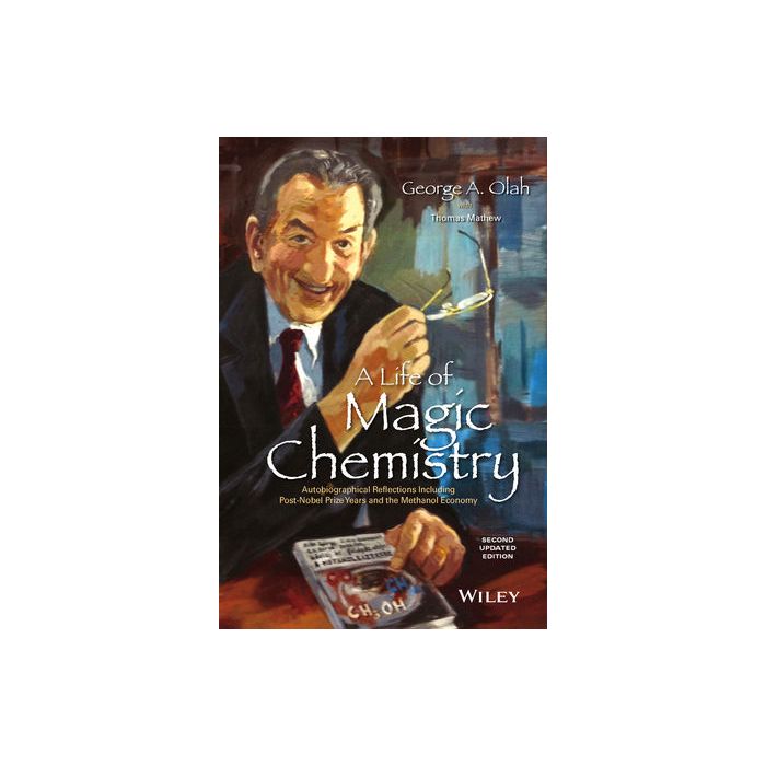 A Life of Magic Chemistry: Autobiographical Reflections Including Post-Nobel Prize Years and the Methanol Economy, 2ed.  Olah George A.; Mathew Thomas  Wiley - Blackwell  9781118840030