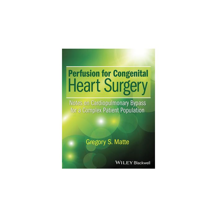 Perfusion for Congenital Heart Surgery: Notes on Cardiopulmonary Bypass for a Complex Patient Population  Matte Gregory S.  Wiley - Blackwell  9781118900796