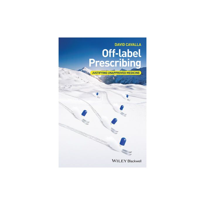 Off-label Prescribing: Justifying Unapproved Medicine  Cavalla David   Wiley - Blackwell  9781118912072