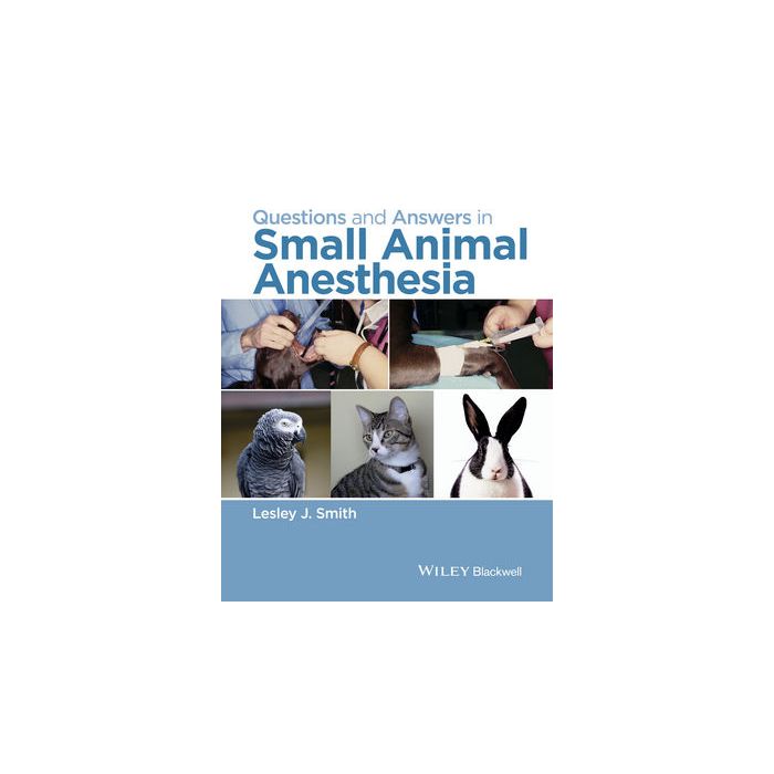 Questions and Answers in Small Animal Anesthesia  Smith Lesley J.  Wiley - Blackwell  9781118912836