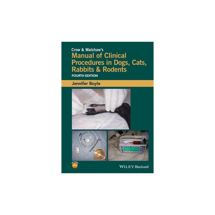 Crow & Walshaw's Manual of Clinical Procedures in Dogs, Cats, Rabbits & Rodents, 4ed.  Boyle Jennifer E.  Wiley - Blackwell  9781118985700
