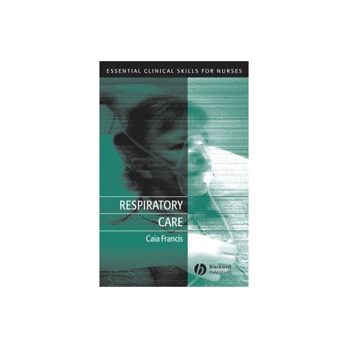Respiratory Care: Essential Clinical Skills for Nurses  Francis Caia  Wiley - Blackwell  9781405117173