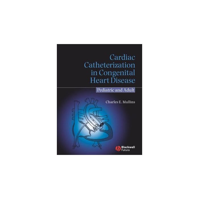 Cardiac Catheterization in Congenital Heart Disease: Pediatric and Adult  Mullins Charles E.  Wiley - Blackwell  9781405122009