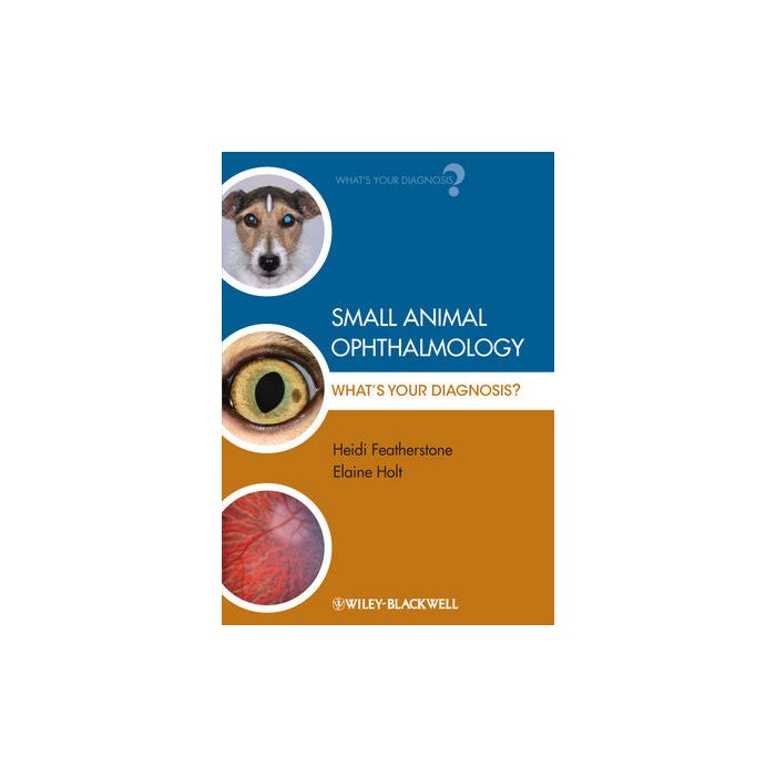 Small Animal Ophthalmology: What's Your Diagnosis?  Featherstone Heidi; Holt Elaine  Wiley - Blackwell  9781405151610
