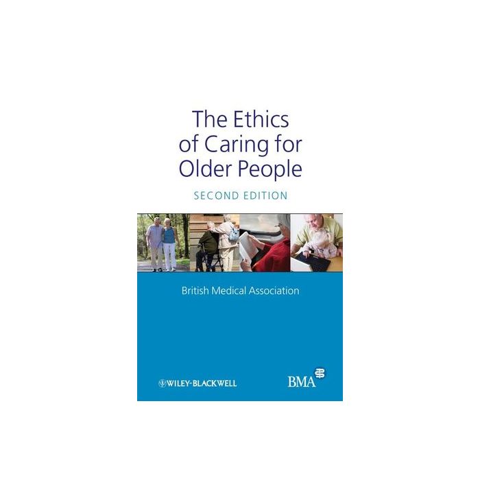 The Ethics of Caring for Older People, 2ed. British Medical Association Wiley - Blackwell 9781405176279 The Ethics of Caring for Older People, 2ed. British Medical Association Wiley - Blackwell 9781405176279