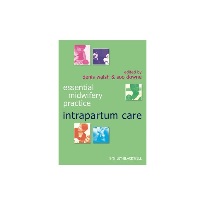 Essential Midwifery Practice: Intrapartum Care  Walsh Denis; Downe Soo  Wiley - Blackwell  9781405176989